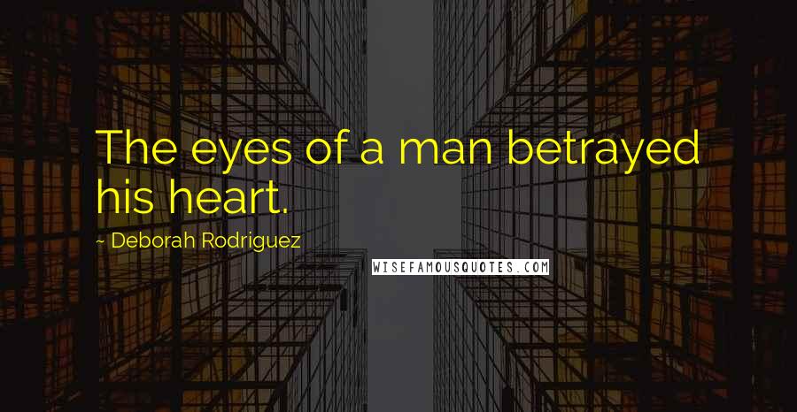 Deborah Rodriguez Quotes: The eyes of a man betrayed his heart.