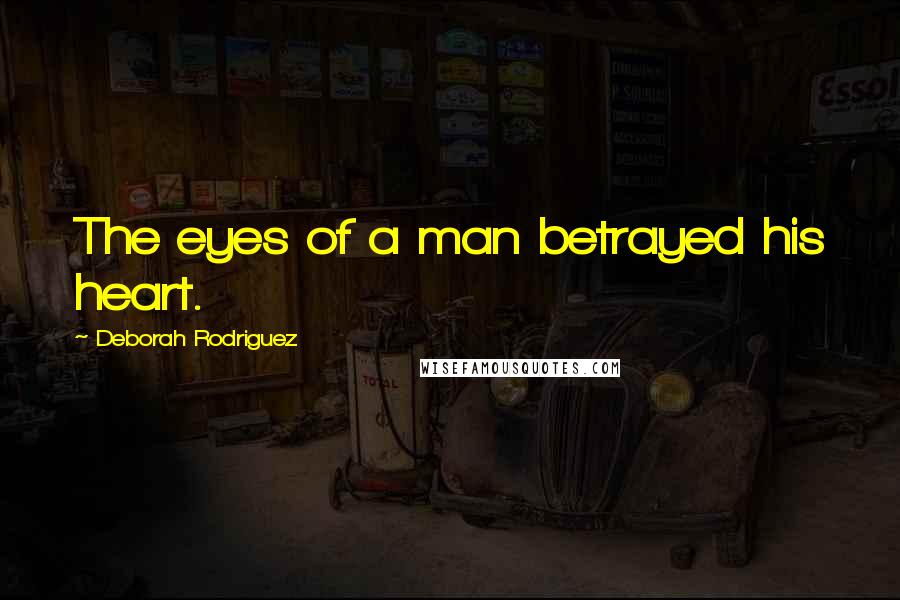 Deborah Rodriguez Quotes: The eyes of a man betrayed his heart.