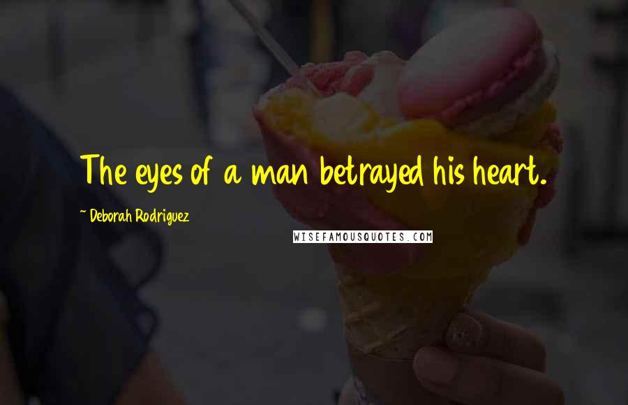 Deborah Rodriguez Quotes: The eyes of a man betrayed his heart.