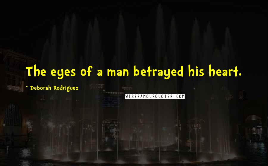 Deborah Rodriguez Quotes: The eyes of a man betrayed his heart.