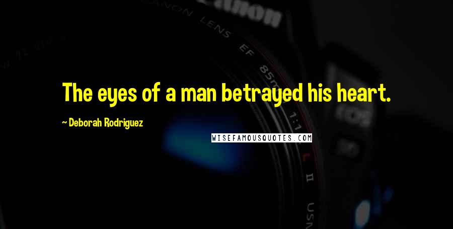 Deborah Rodriguez Quotes: The eyes of a man betrayed his heart.