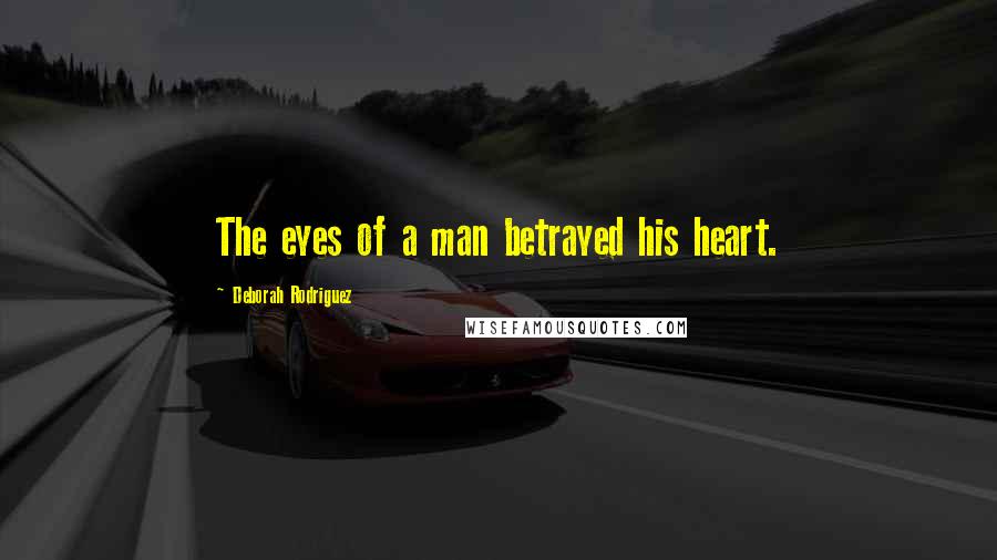 Deborah Rodriguez Quotes: The eyes of a man betrayed his heart.