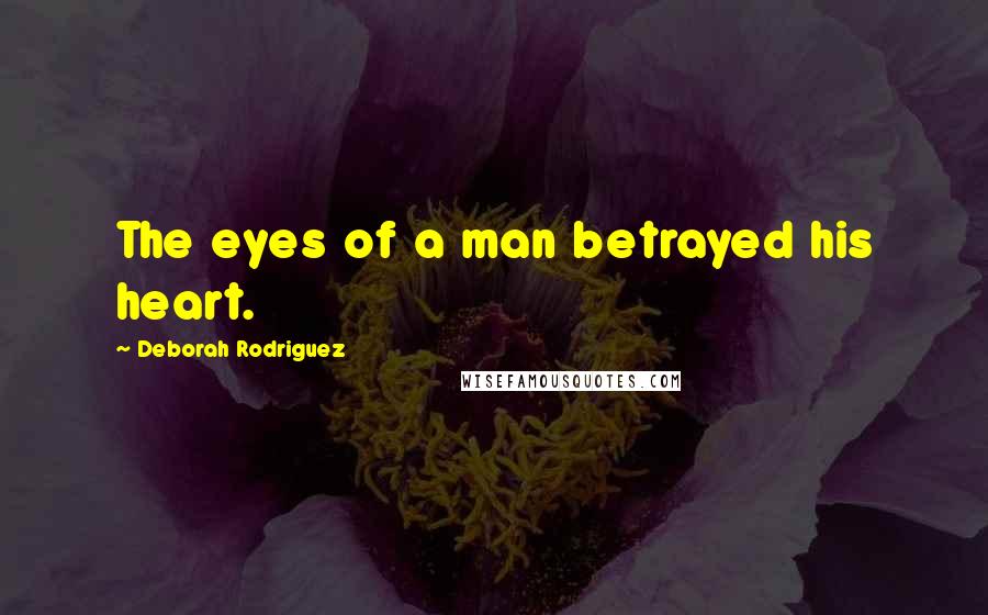 Deborah Rodriguez Quotes: The eyes of a man betrayed his heart.