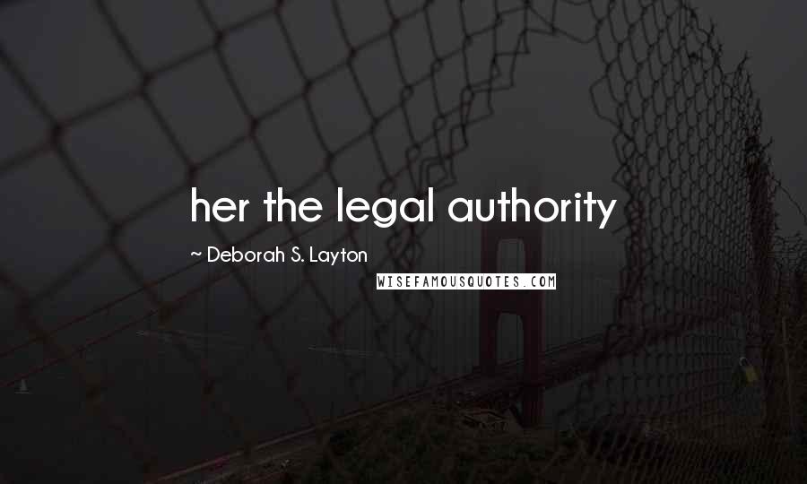 Deborah S. Layton Quotes: her the legal authority
