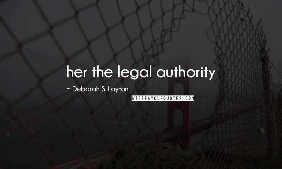 Deborah S. Layton Quotes: her the legal authority