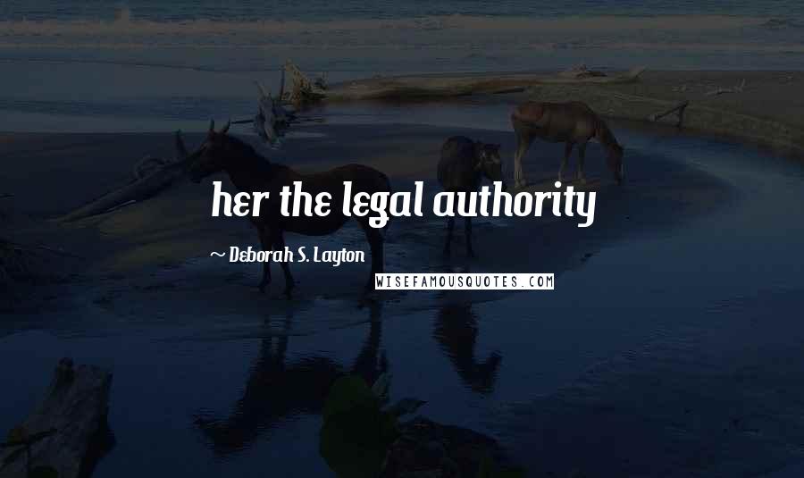 Deborah S. Layton Quotes: her the legal authority