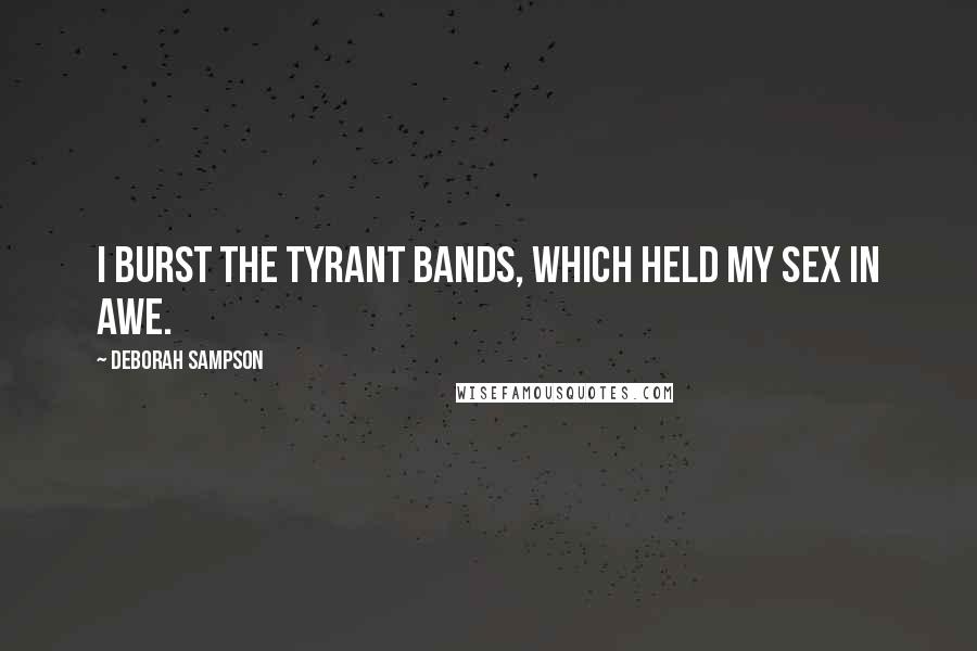 Deborah Sampson Quotes: I burst the tyrant bands, which held my sex in awe.