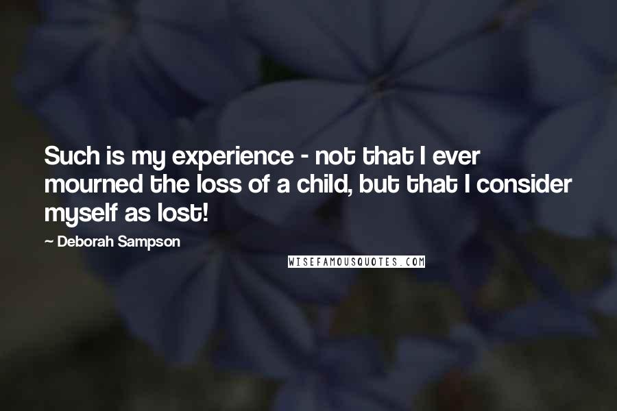 Deborah Sampson Quotes: Such is my experience - not that I ever mourned the loss of a child, but that I consider myself as lost!