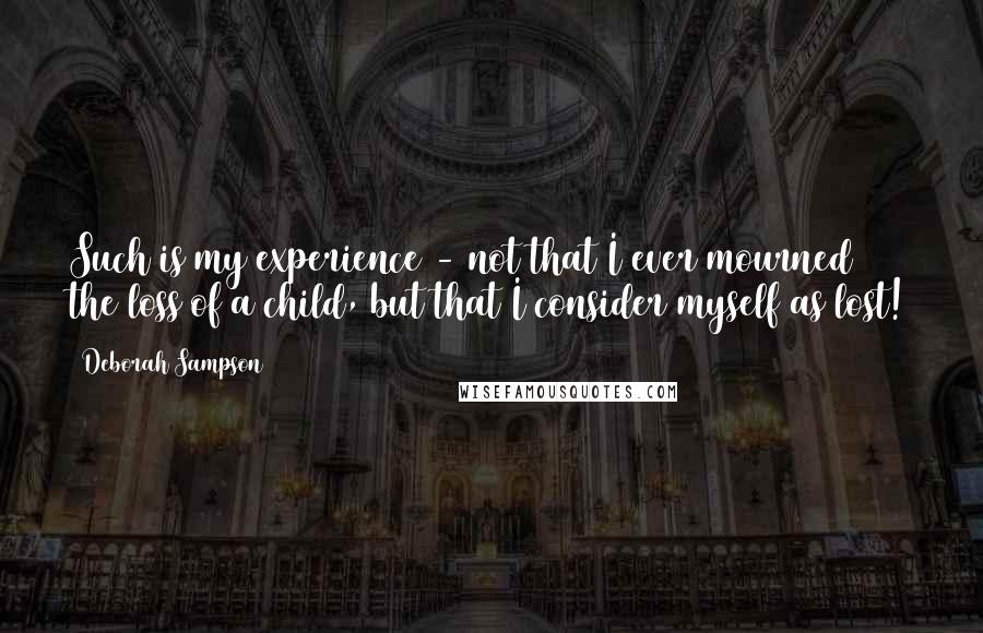 Deborah Sampson Quotes: Such is my experience - not that I ever mourned the loss of a child, but that I consider myself as lost!