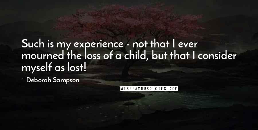 Deborah Sampson Quotes: Such is my experience - not that I ever mourned the loss of a child, but that I consider myself as lost!