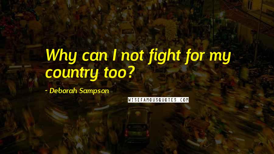 Deborah Sampson Quotes: Why can I not fight for my country too?