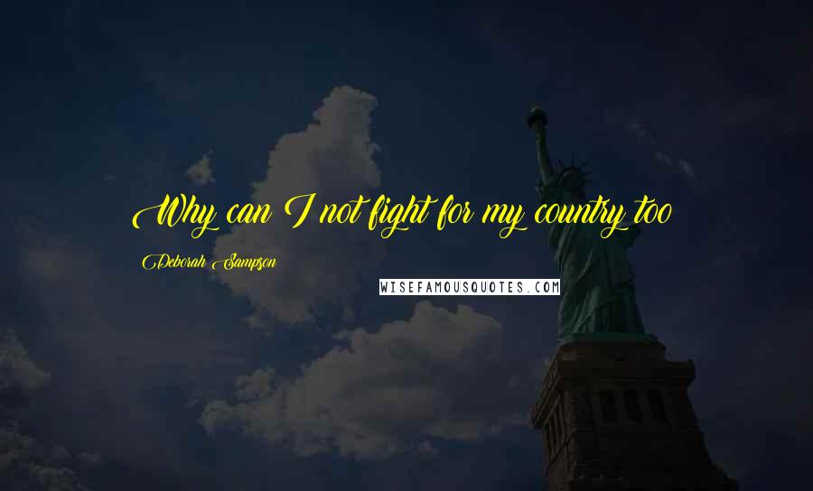 Deborah Sampson Quotes: Why can I not fight for my country too?