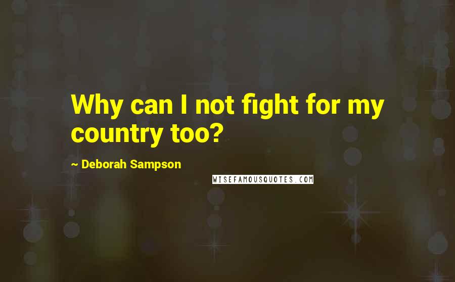 Deborah Sampson Quotes: Why can I not fight for my country too?