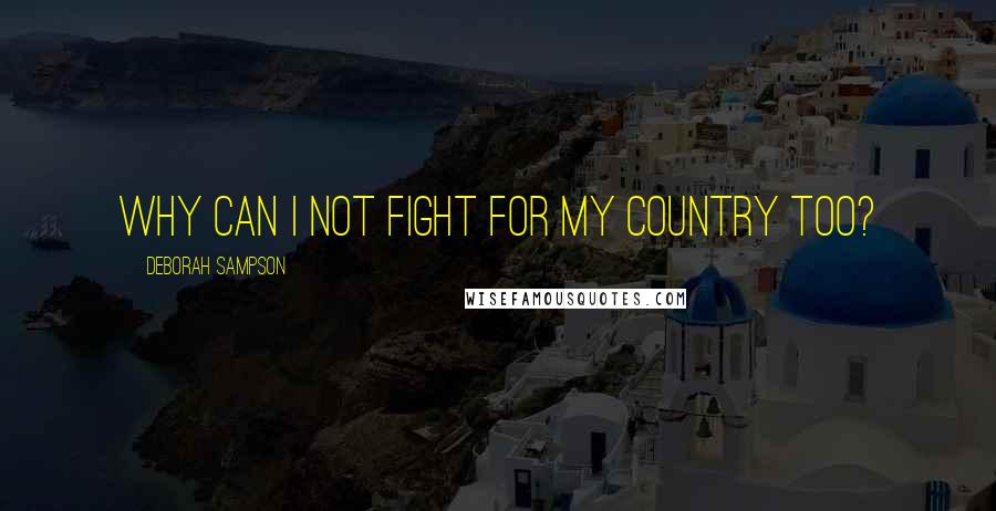 Deborah Sampson Quotes: Why can I not fight for my country too?