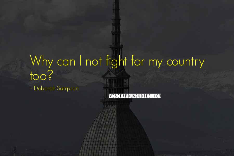 Deborah Sampson Quotes: Why can I not fight for my country too?