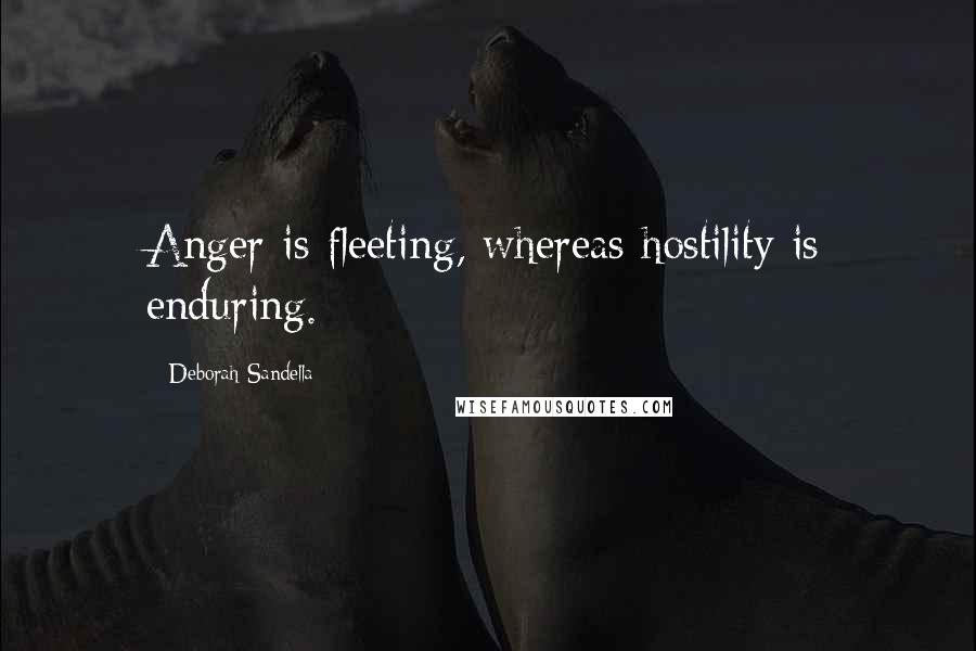 Deborah Sandella Quotes: Anger is fleeting, whereas hostility is enduring.