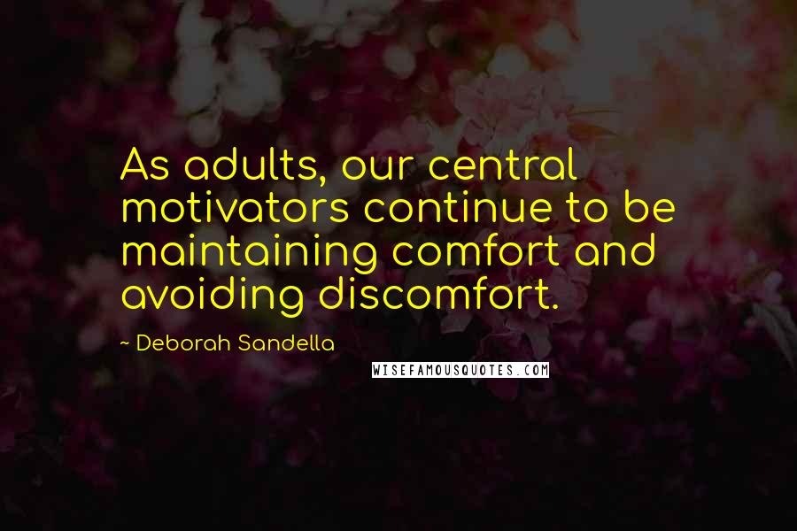 Deborah Sandella Quotes: As adults, our central motivators continue to be maintaining comfort and avoiding discomfort.