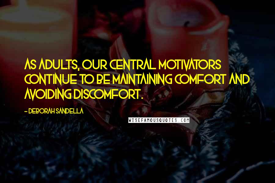 Deborah Sandella Quotes: As adults, our central motivators continue to be maintaining comfort and avoiding discomfort.