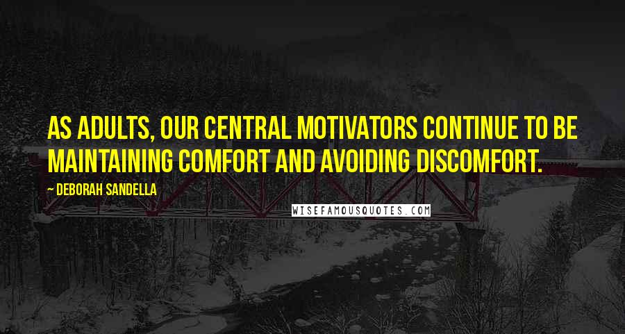Deborah Sandella Quotes: As adults, our central motivators continue to be maintaining comfort and avoiding discomfort.