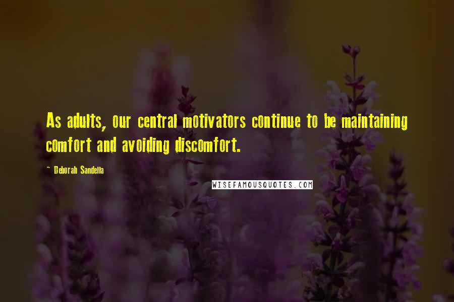 Deborah Sandella Quotes: As adults, our central motivators continue to be maintaining comfort and avoiding discomfort.