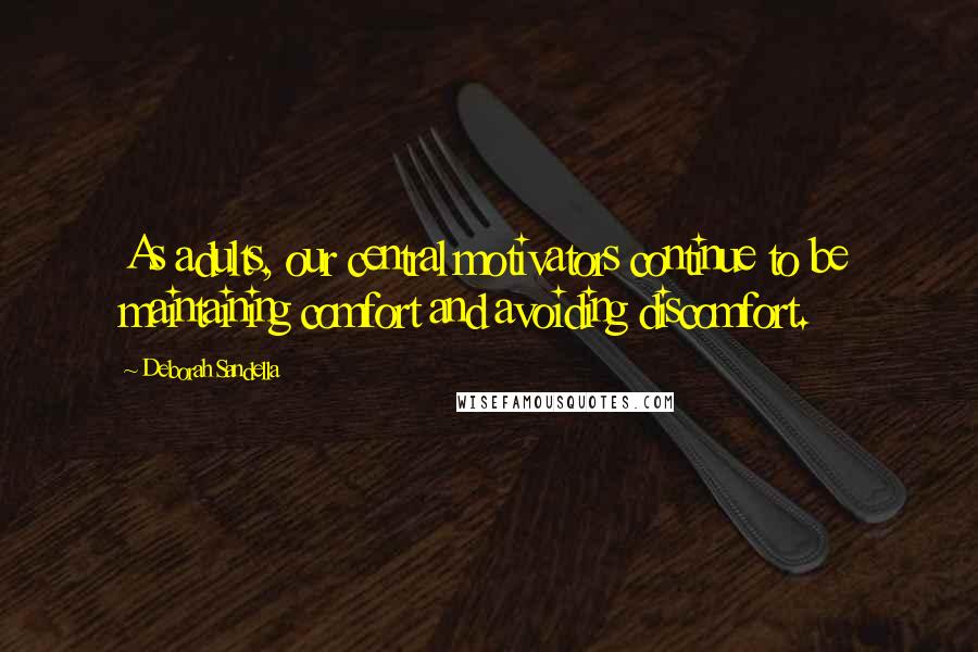 Deborah Sandella Quotes: As adults, our central motivators continue to be maintaining comfort and avoiding discomfort.