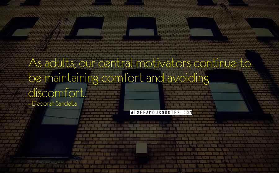 Deborah Sandella Quotes: As adults, our central motivators continue to be maintaining comfort and avoiding discomfort.