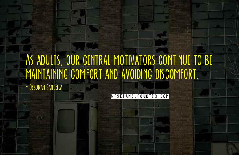 Deborah Sandella Quotes: As adults, our central motivators continue to be maintaining comfort and avoiding discomfort.