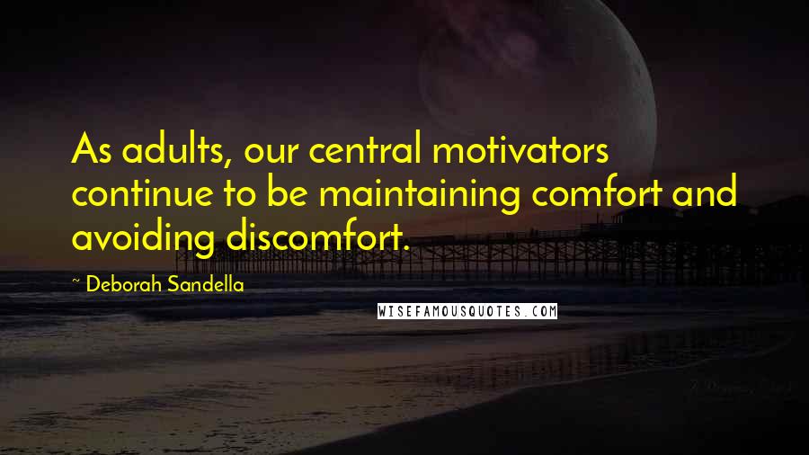 Deborah Sandella Quotes: As adults, our central motivators continue to be maintaining comfort and avoiding discomfort.