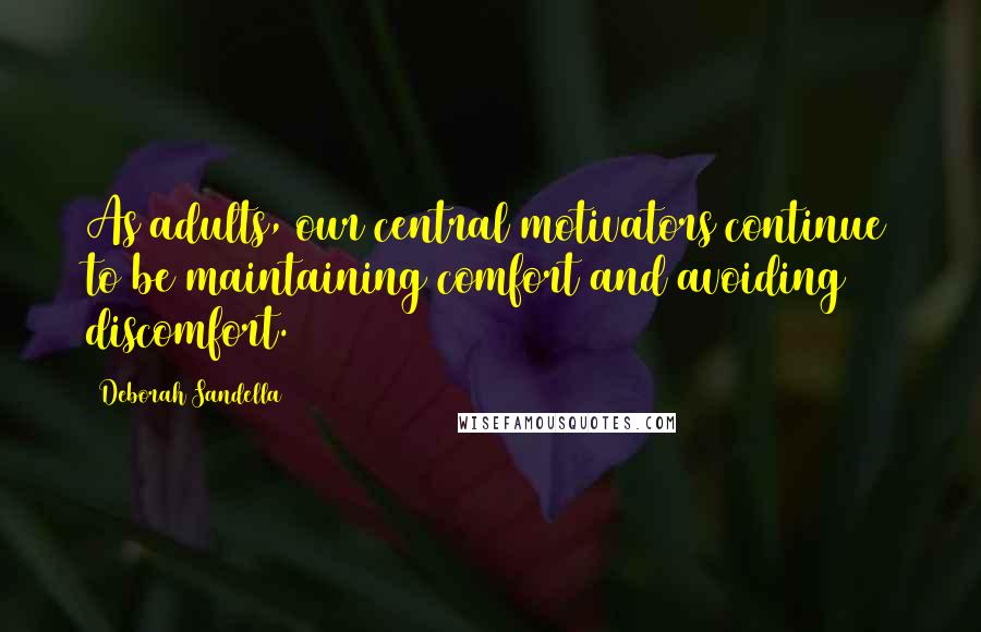 Deborah Sandella Quotes: As adults, our central motivators continue to be maintaining comfort and avoiding discomfort.