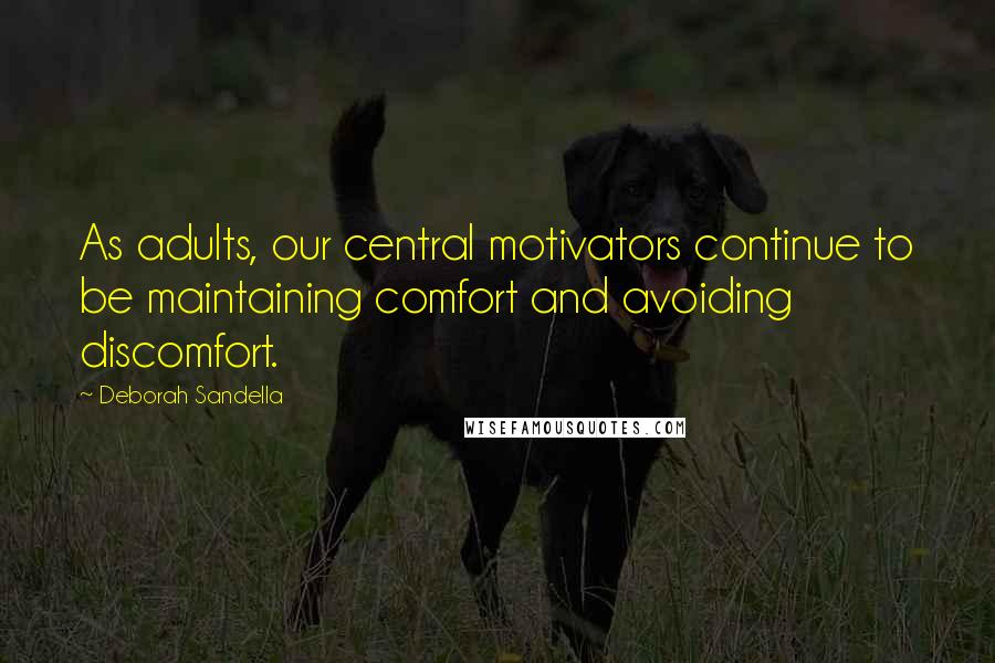 Deborah Sandella Quotes: As adults, our central motivators continue to be maintaining comfort and avoiding discomfort.