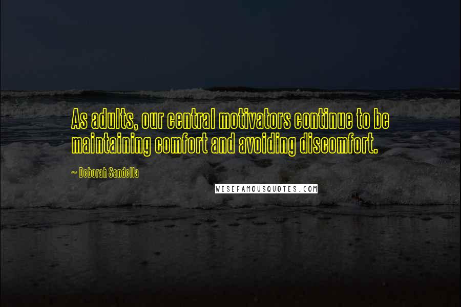 Deborah Sandella Quotes: As adults, our central motivators continue to be maintaining comfort and avoiding discomfort.