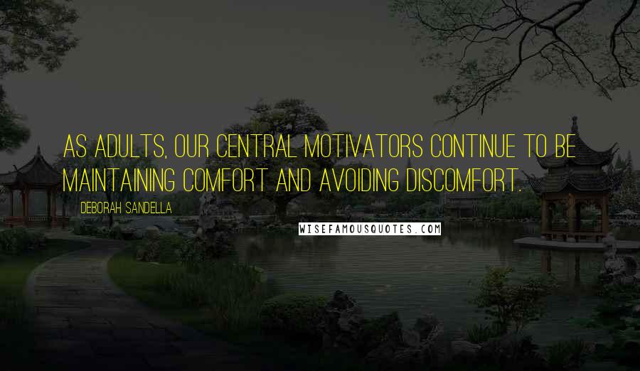 Deborah Sandella Quotes: As adults, our central motivators continue to be maintaining comfort and avoiding discomfort.