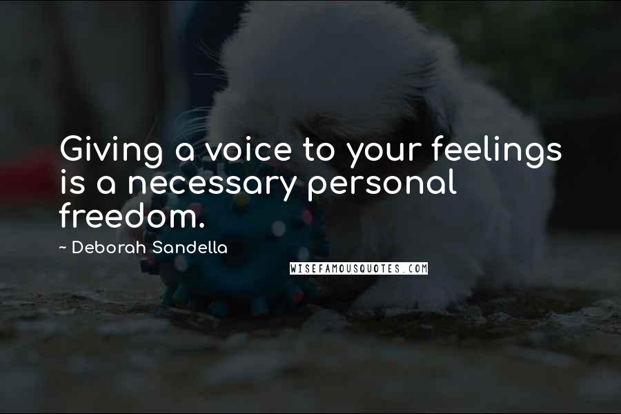 Deborah Sandella Quotes: Giving a voice to your feelings is a necessary personal freedom.