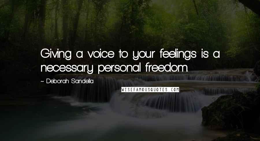 Deborah Sandella Quotes: Giving a voice to your feelings is a necessary personal freedom.