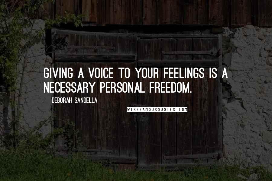 Deborah Sandella Quotes: Giving a voice to your feelings is a necessary personal freedom.