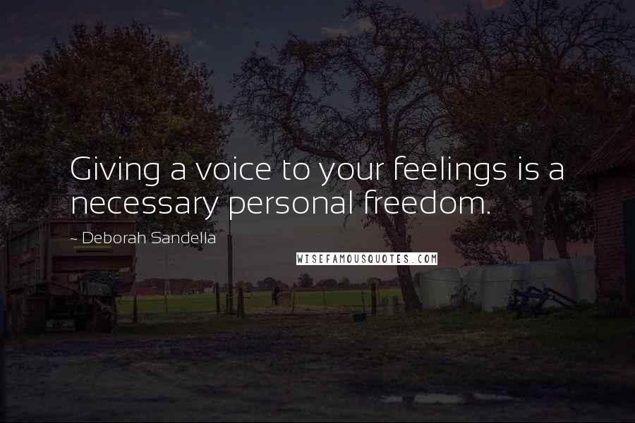 Deborah Sandella Quotes: Giving a voice to your feelings is a necessary personal freedom.