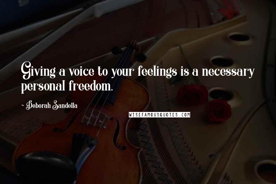 Deborah Sandella Quotes: Giving a voice to your feelings is a necessary personal freedom.