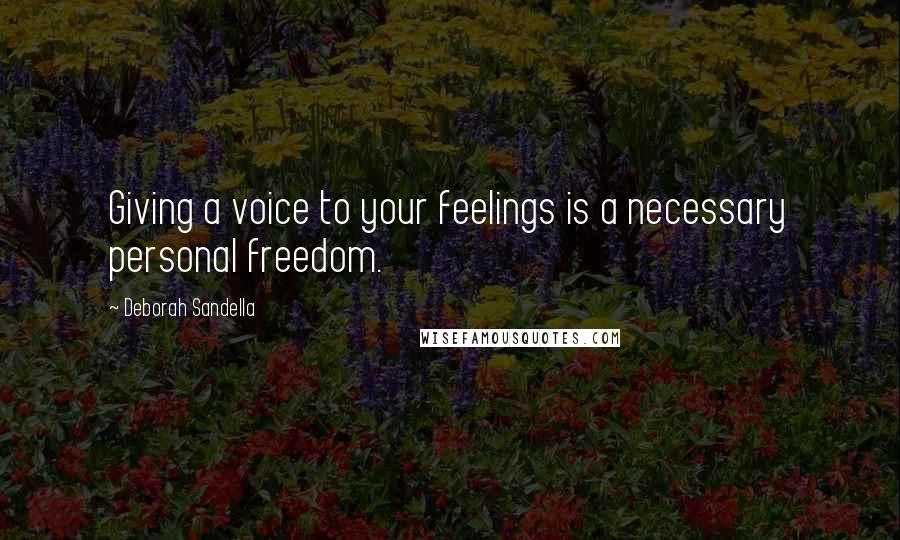 Deborah Sandella Quotes: Giving a voice to your feelings is a necessary personal freedom.