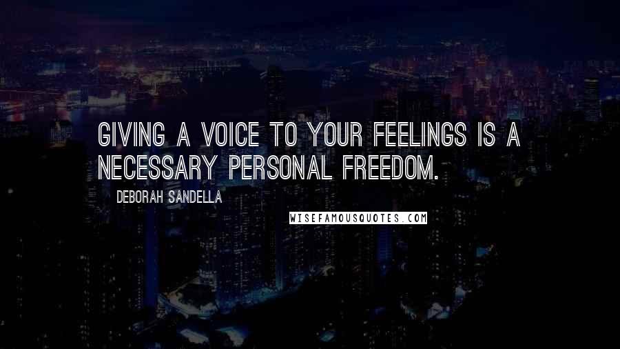 Deborah Sandella Quotes: Giving a voice to your feelings is a necessary personal freedom.
