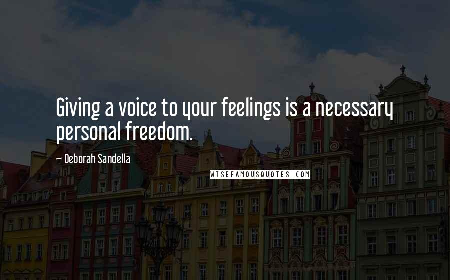 Deborah Sandella Quotes: Giving a voice to your feelings is a necessary personal freedom.