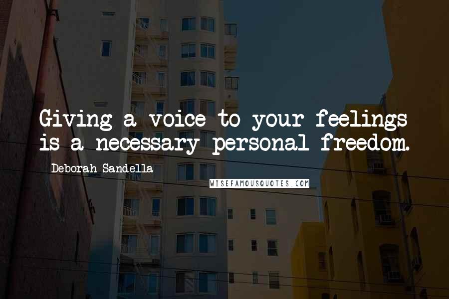 Deborah Sandella Quotes: Giving a voice to your feelings is a necessary personal freedom.