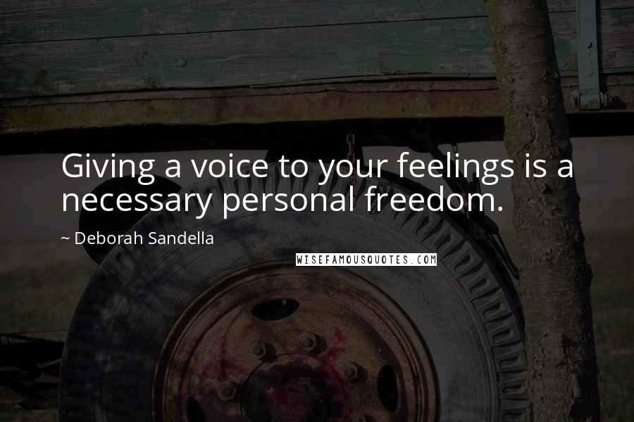 Deborah Sandella Quotes: Giving a voice to your feelings is a necessary personal freedom.