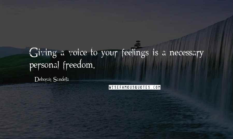 Deborah Sandella Quotes: Giving a voice to your feelings is a necessary personal freedom.