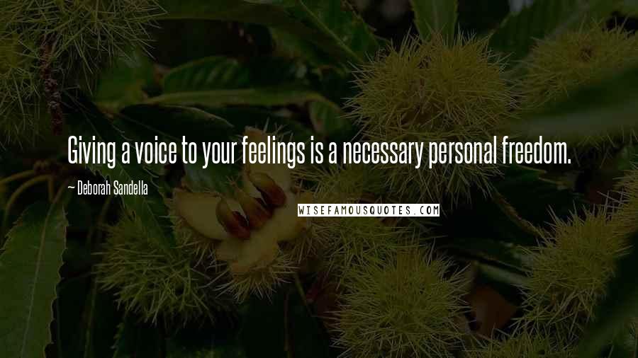 Deborah Sandella Quotes: Giving a voice to your feelings is a necessary personal freedom.