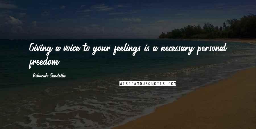 Deborah Sandella Quotes: Giving a voice to your feelings is a necessary personal freedom.