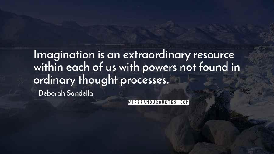 Deborah Sandella Quotes: Imagination is an extraordinary resource within each of us with powers not found in ordinary thought processes.