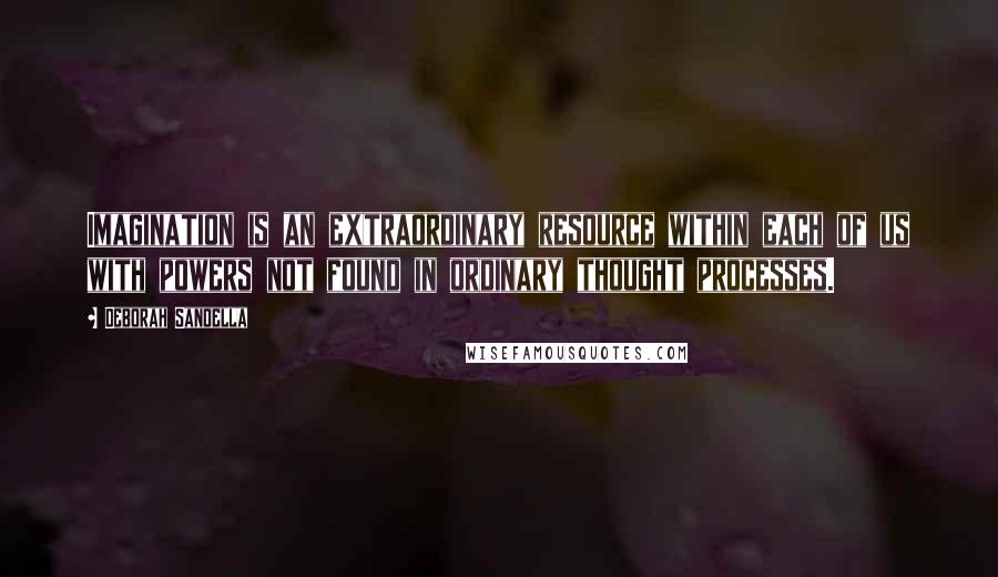 Deborah Sandella Quotes: Imagination is an extraordinary resource within each of us with powers not found in ordinary thought processes.
