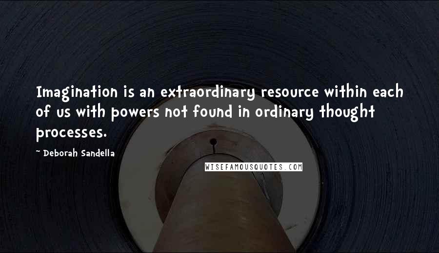 Deborah Sandella Quotes: Imagination is an extraordinary resource within each of us with powers not found in ordinary thought processes.