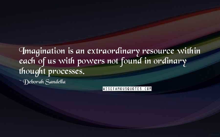 Deborah Sandella Quotes: Imagination is an extraordinary resource within each of us with powers not found in ordinary thought processes.