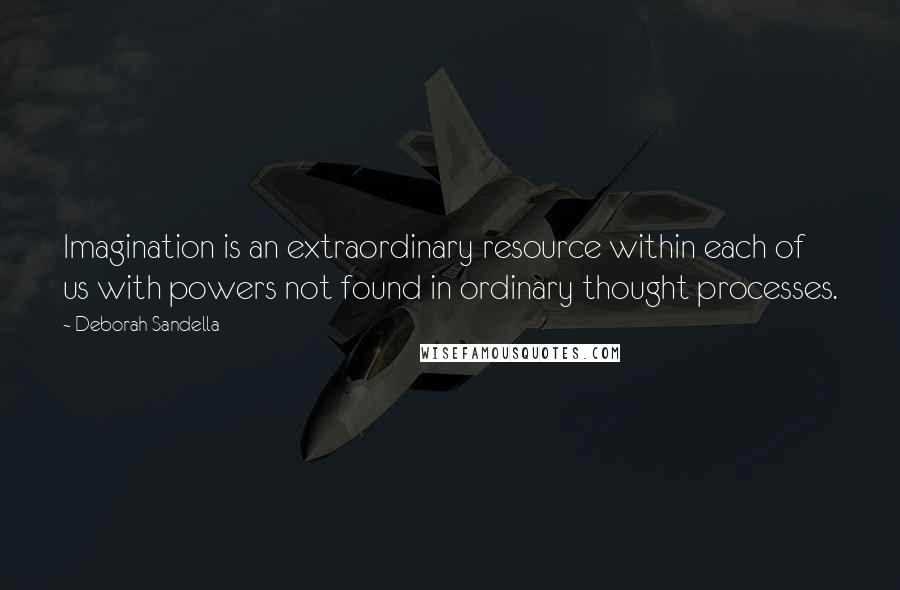 Deborah Sandella Quotes: Imagination is an extraordinary resource within each of us with powers not found in ordinary thought processes.